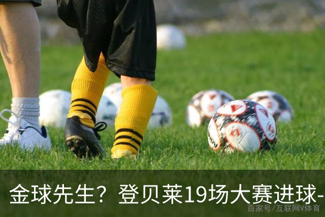 金球先生？登贝莱19场大赛进球-1 比起2球姆总只剩尴尬